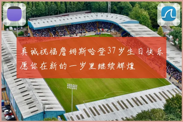 真诚祝福詹姆斯哈登37岁生日快乐愿你在新的一岁里继续辉煌